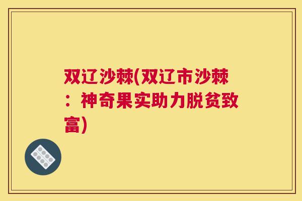 双辽沙棘(双辽市沙棘:神奇果实助力脱贫致富) 双辽沙棘(双辽市沙棘:神奇果实助力脱贫致富)