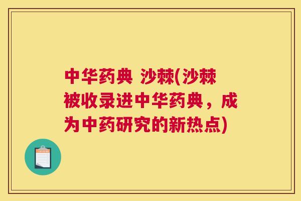 中华药典 沙棘(沙棘被收录进中华药典,成为中药研究的新热点)