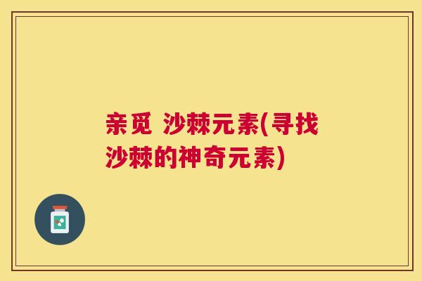 亲觅 沙棘元素(寻找沙棘的神奇元素)