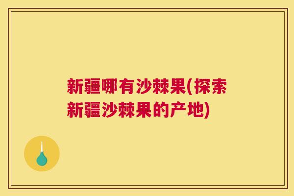 新疆哪有沙棘果(探索新疆沙棘果的产地)