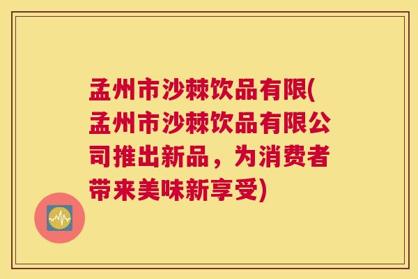 孟州市沙棘饮品有限(孟州市沙棘饮品有限公司推出新品，为消费者带来美味新享受)