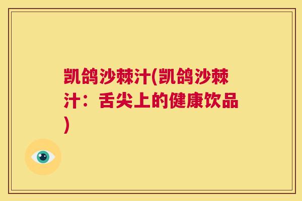 凯鸽沙棘汁(凯鸽沙棘汁:舌尖上的健康饮品)