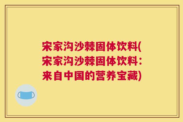 宋家沟沙棘固体饮料(宋家沟沙棘固体饮料：来自中国的营养宝藏)