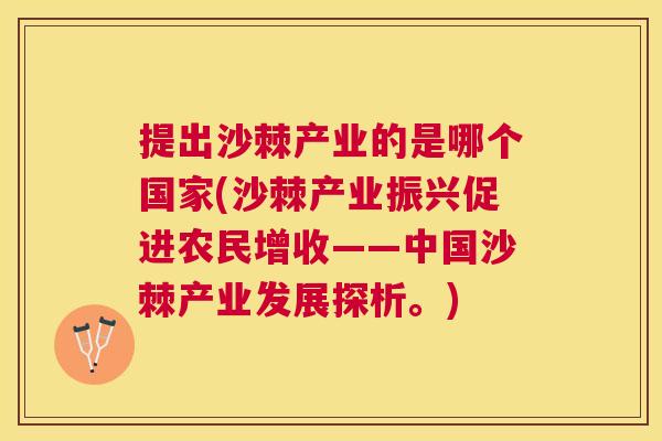提出沙棘产业的是哪个国家(沙棘产业振兴促进农民增收——中国沙棘产业发展探析。) 提出沙棘产业的是哪个国家(沙棘产业振兴促进农民增收——中国沙棘产业发展探析。)