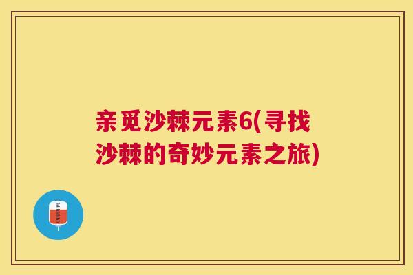 亲觅沙棘元素6(寻找沙棘的奇妙元素之旅)