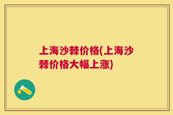 上海沙棘价格(上海沙棘价格大幅上涨)