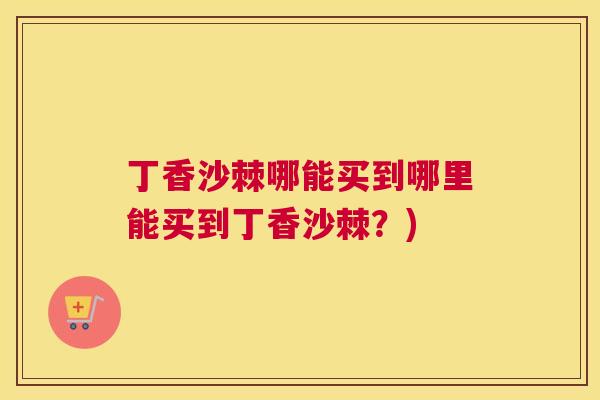 丁香沙棘哪能买到哪里能买到丁香沙棘？)