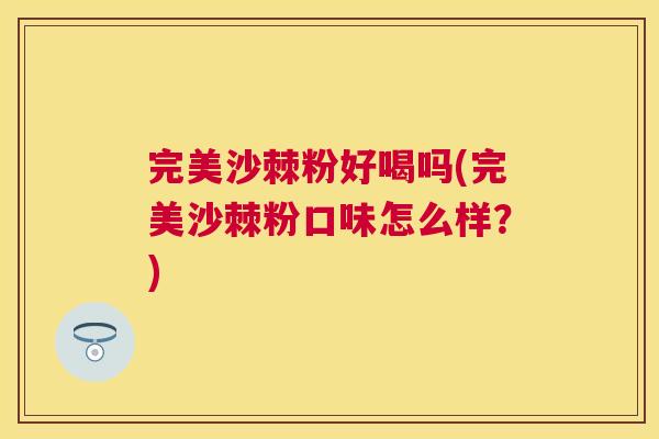完美沙棘粉好喝吗(完美沙棘粉口味怎么样?) 完美沙棘粉好喝吗(完美沙棘粉口味怎么样?)