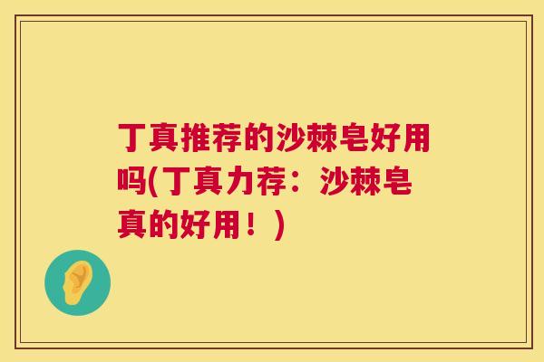丁真推荐的沙棘皂好用吗(丁真力荐:沙棘皂真的好用!)