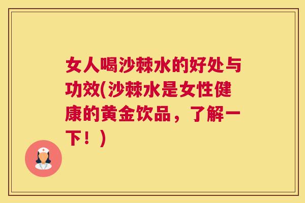 女人喝沙棘水的好处与功效(沙棘水是女性健康的黄金饮品,了解一下!)