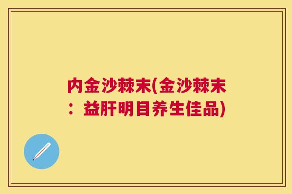 内金沙棘末(金沙棘末:益肝明目养生佳品)