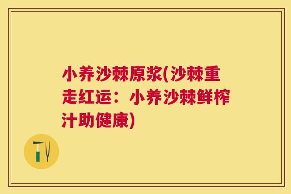 小养沙棘原浆(沙棘重走红运：小养沙棘鲜榨汁助健康)