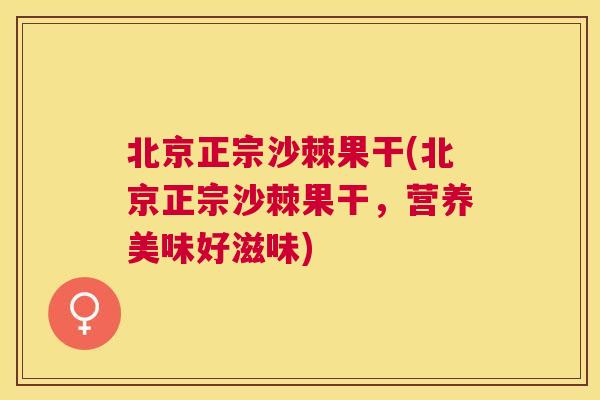 北京正宗沙棘果干(北京正宗沙棘果干，营养美味好滋味)