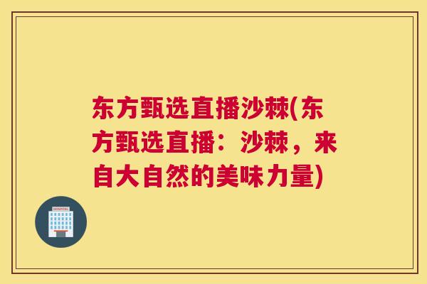 东方甄选直播沙棘(东方甄选直播:沙棘,来自大自然的美味力量) 东方甄选直播沙棘(东方甄选直播:沙棘,来自大自然的美味力量)
