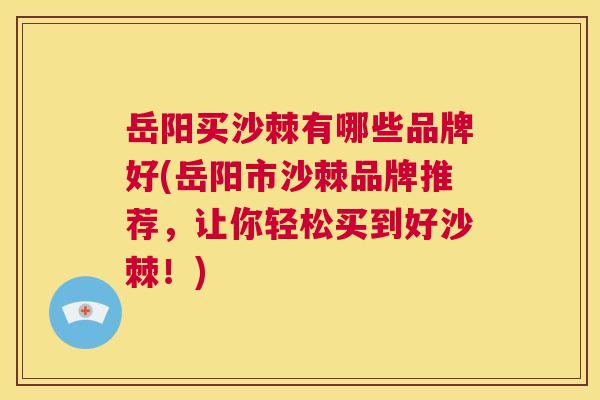 岳阳买沙棘有哪些品牌好(岳阳市沙棘品牌推荐,让你轻松买到好沙棘!)