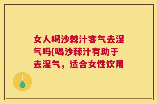 女人喝沙棘汁客气去湿气吗(喝沙棘汁有助于去湿气，适合女性饮用
