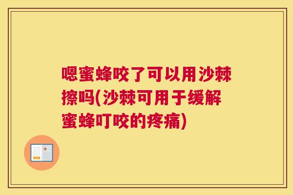 嗯蜜蜂咬了可以用沙棘擦吗(沙棘可用于缓解蜜蜂叮咬的疼痛)