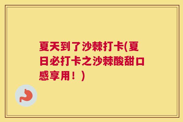 夏天到了沙棘打卡(夏日必打卡之沙棘酸甜口感享用！)