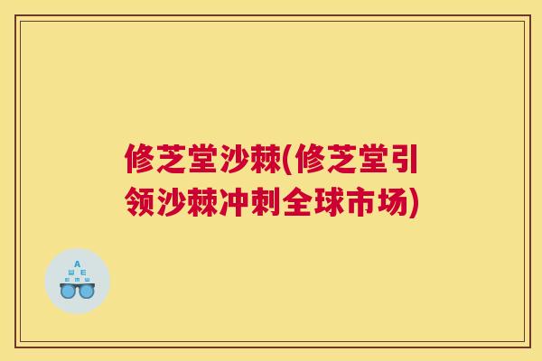 修芝堂沙棘(修芝堂引领沙棘冲刺全球市场)