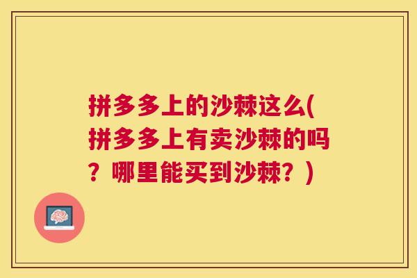 拼多多上的沙棘这么(拼多多上有卖沙棘的吗？哪里能买到沙棘？)