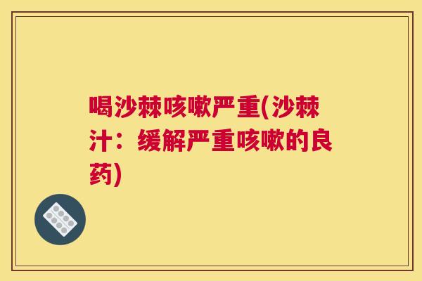 喝沙棘咳嗽严重(沙棘汁:缓解严重咳嗽的良药)