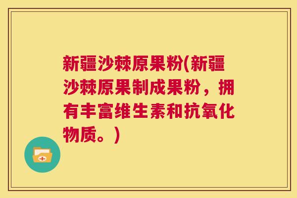 新疆沙棘原果粉(新疆沙棘原果制成果粉,拥有丰富维生素和抗氧化物质。)
