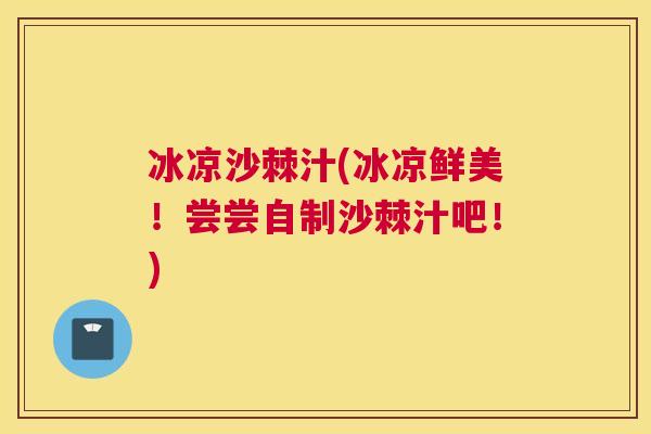 冰凉沙棘汁(冰凉鲜美！尝尝自制沙棘汁吧！)
