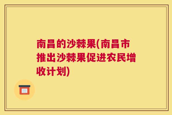 南昌的沙棘果(南昌市推出沙棘果促进农民增收计划)