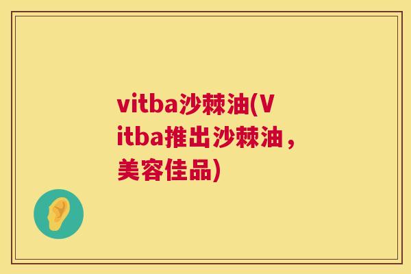 vitba沙棘油(Vitba推出沙棘油,美容佳品)