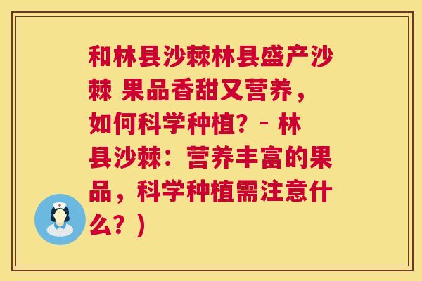 和林县沙棘林县盛产沙棘 果品香甜又营养,如何科学种植?- 林县沙棘:营养丰富的果品,科学种植需注意什么?)