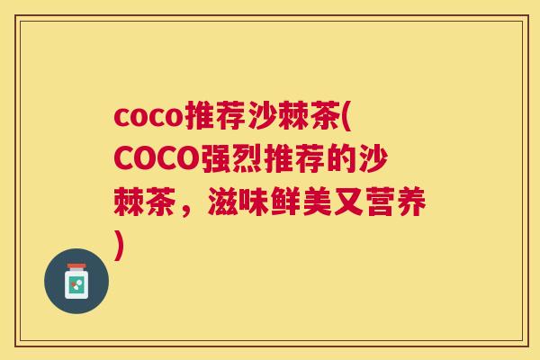 coco推荐沙棘茶(COCO强烈推荐的沙棘茶，滋味鲜美又营养)