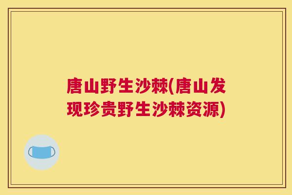 唐山野生沙棘(唐山发现珍贵野生沙棘资源)