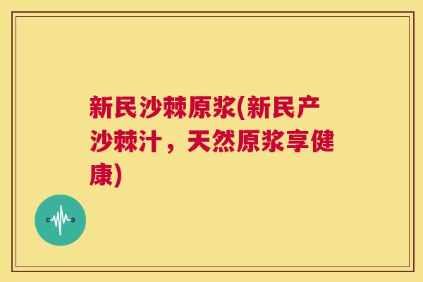 新民沙棘原浆(新民产沙棘汁,天然原浆享健康)