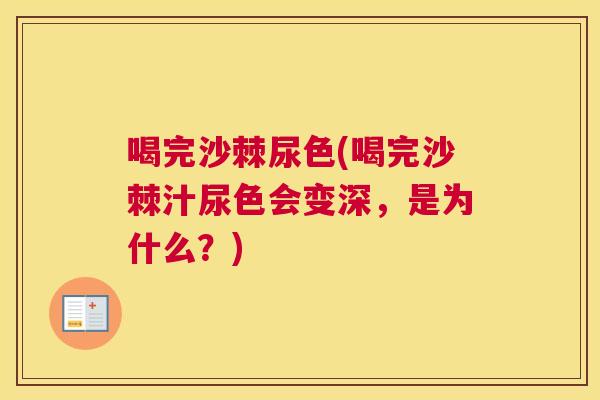 喝完沙棘尿色(喝完沙棘汁尿色会变深,是为什么?)
