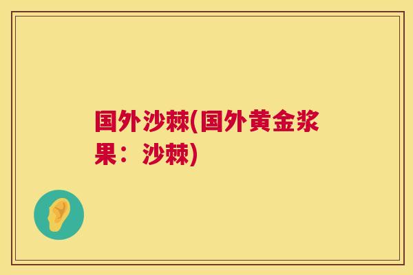 国外沙棘(国外黄金浆果：沙棘)