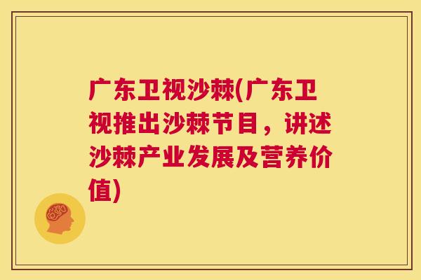 广东卫视沙棘(广东卫视推出沙棘节目,讲述沙棘产业发展及营养价值)