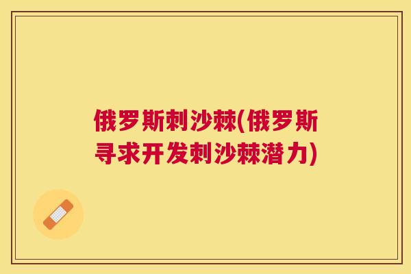 俄罗斯刺沙棘(俄罗斯寻求开发刺沙棘潜力)