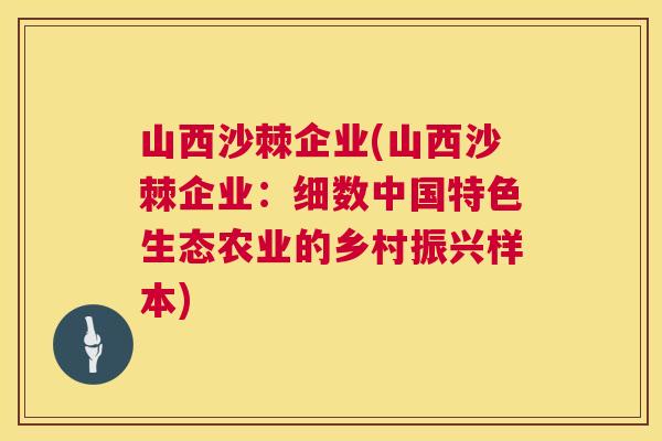 山西沙棘企业(山西沙棘企业:细数中国特色生态农业的乡村振兴样本) 山西沙棘企业(山西沙棘企业:细数中国特色生态农业的乡村振兴样本)