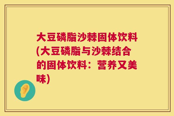 大豆磷脂沙棘固体饮料(大豆磷脂与沙棘结合的固体饮料:营养又美味)