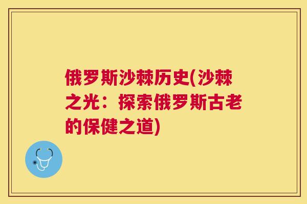 俄罗斯沙棘历史(沙棘之光:探索俄罗斯古老的保健之道)