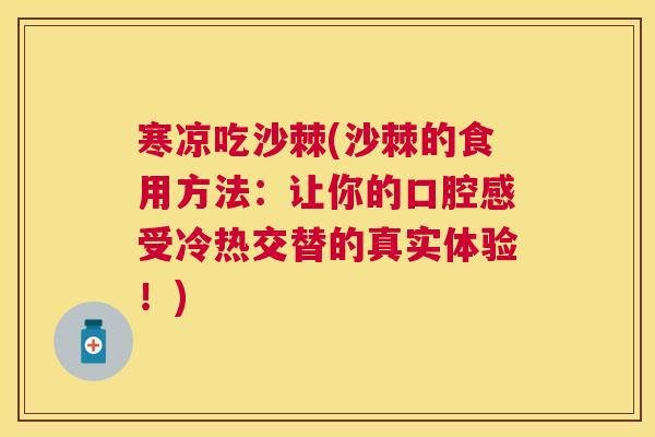 寒凉吃沙棘(沙棘的食用方法：让你的口腔感受冷热交替的真实体验！)
