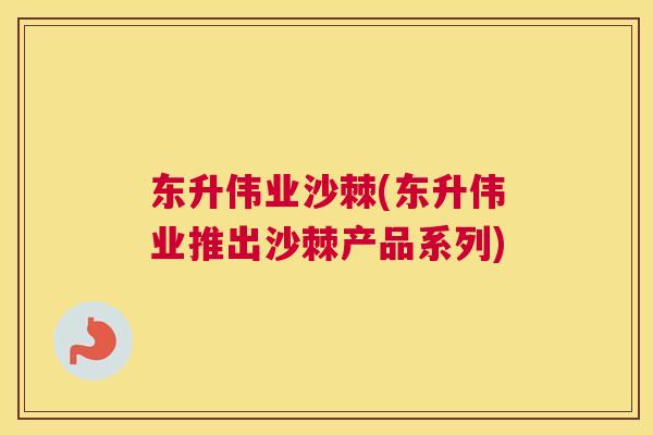 东升伟业沙棘(东升伟业推出沙棘产品系列)