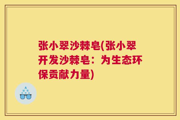 张小翠沙棘皂(张小翠开发沙棘皂：为生态环保贡献力量)