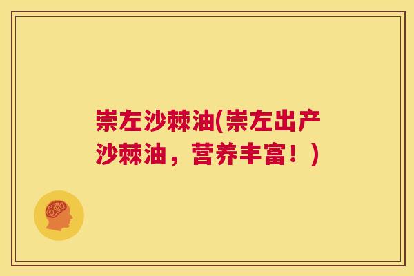 崇左沙棘油(崇左出产沙棘油,营养丰富!)