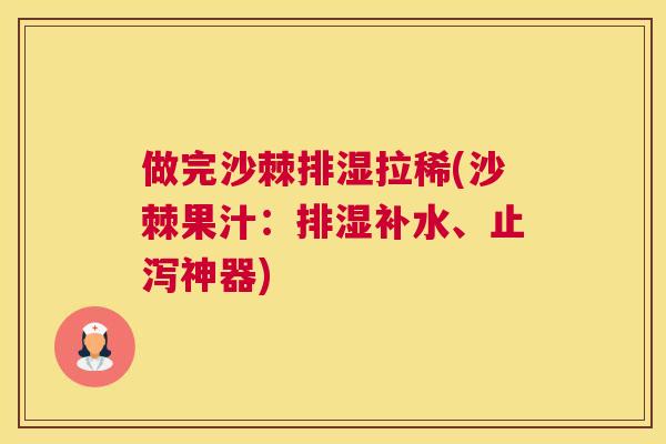 做完沙棘排湿拉稀(沙棘果汁：排湿补水、止泻神器)