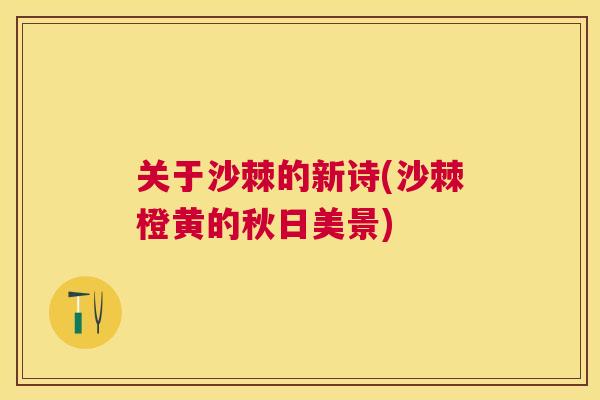 关于沙棘的新诗(沙棘橙黄的秋日美景)