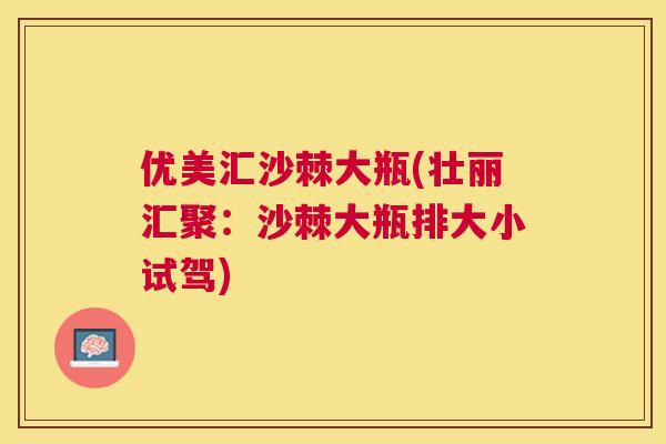 优美汇沙棘大瓶(壮丽汇聚：沙棘大瓶排大小试驾)