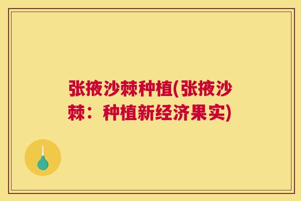 张掖沙棘种植(张掖沙棘:种植新经济果实)
