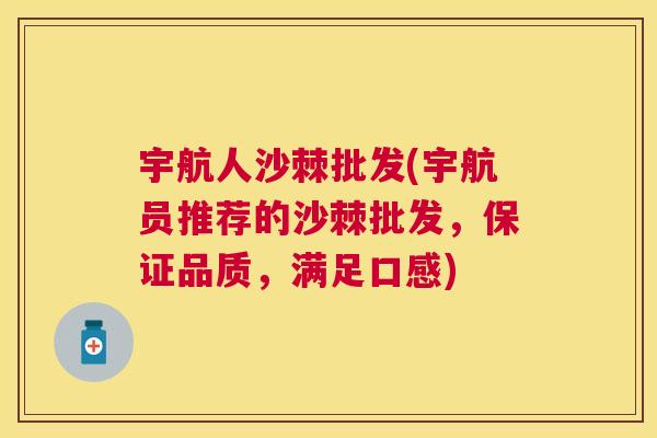 宇航人沙棘批发(宇航员推荐的沙棘批发，保证品质，满足口感)