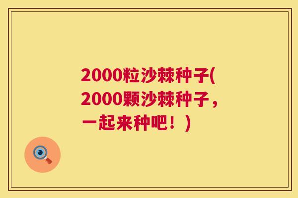 2000粒沙棘种子(2000颗沙棘种子，一起来种吧！)